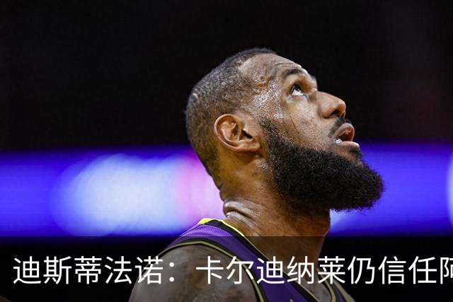 迪斯蒂法诺：卡尔迪纳莱仍信任阿莫林